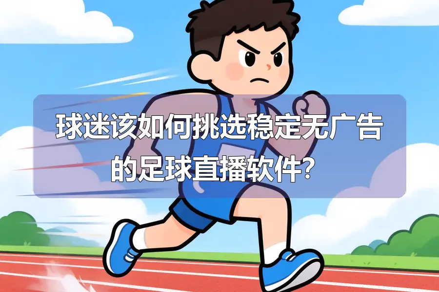 球迷该如何挑选稳定无广告的足球直播软件？